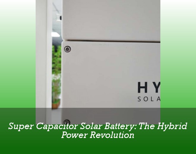 Super Capacitor Solar Battery: The Hybrid Power Revolution